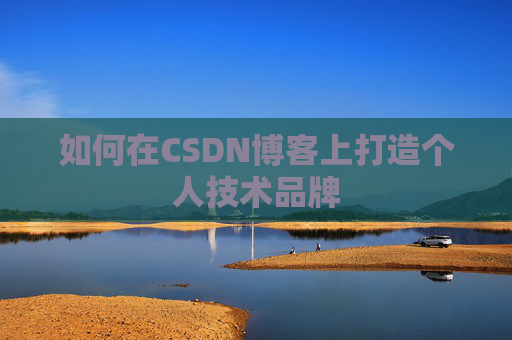 如何在CSDN博客上打造个人技术品牌